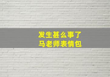 发生甚么事了 马老师表情包